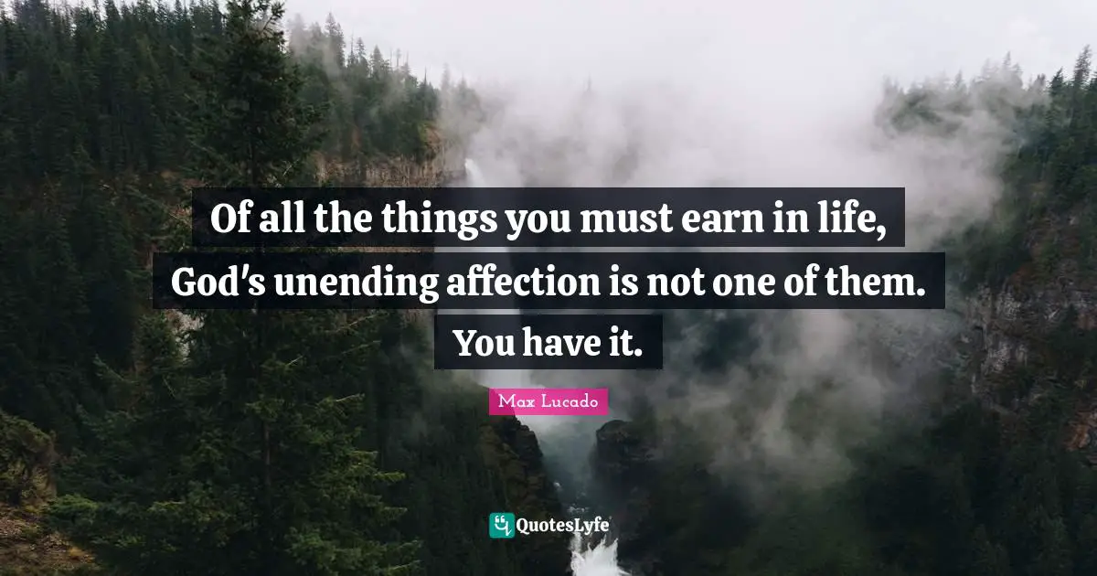 Of all the things you must earn in life, God's unending affection is not one of them. You have it.
