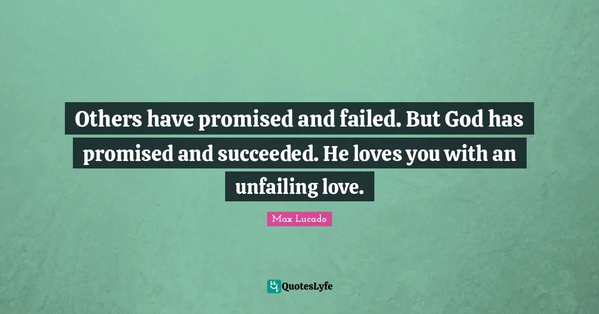 Others have promised and failed. But God has promised and succeeded. He loves you with an unfailing love.