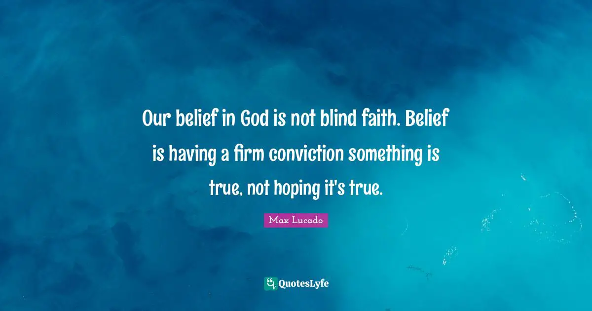 Firm Quotes: "Our belief in God is not blind faith. Belief is having a firm conviction something is true, not hoping it's true."