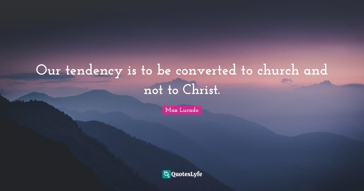 Our tendency is to be converted to church and not to Christ.
