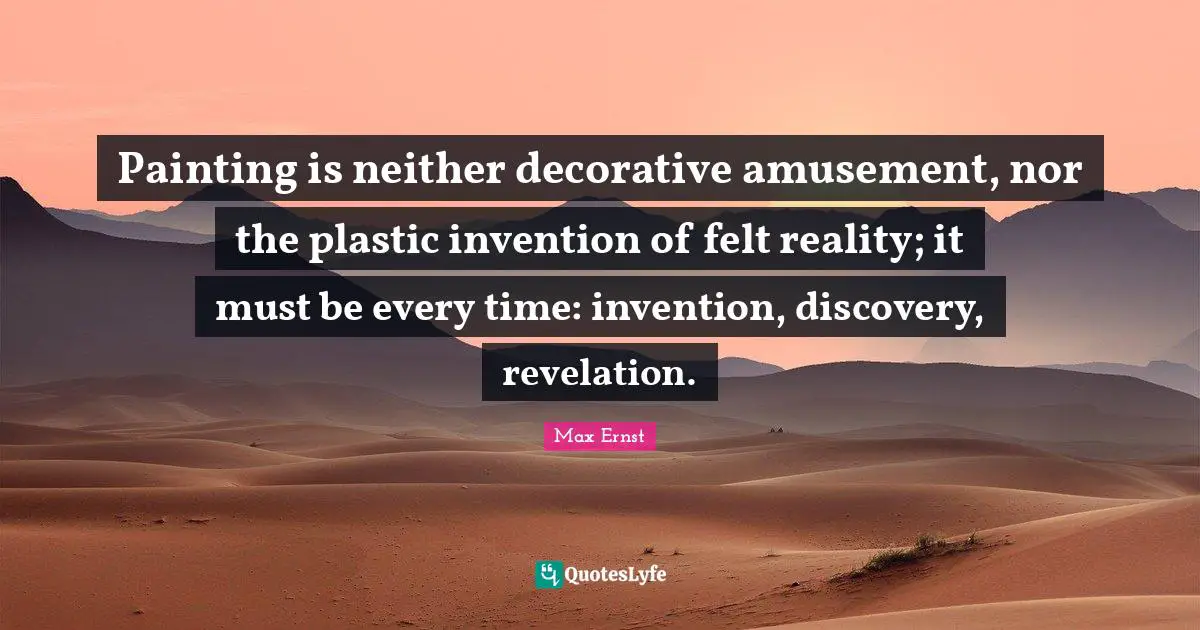 Plastic Quotes: "Painting is neither decorative amusement, nor the plastic invention of felt reality; it must be every time: invention, discovery, revelation."
