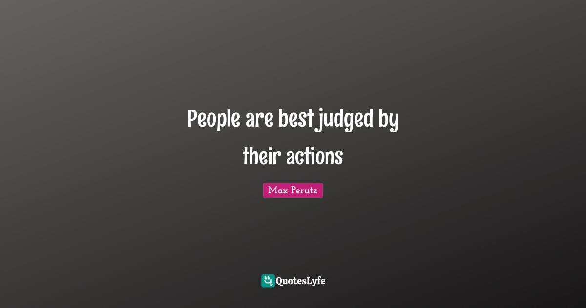 Max Perutz Quotes: "People are best judged by their actions"