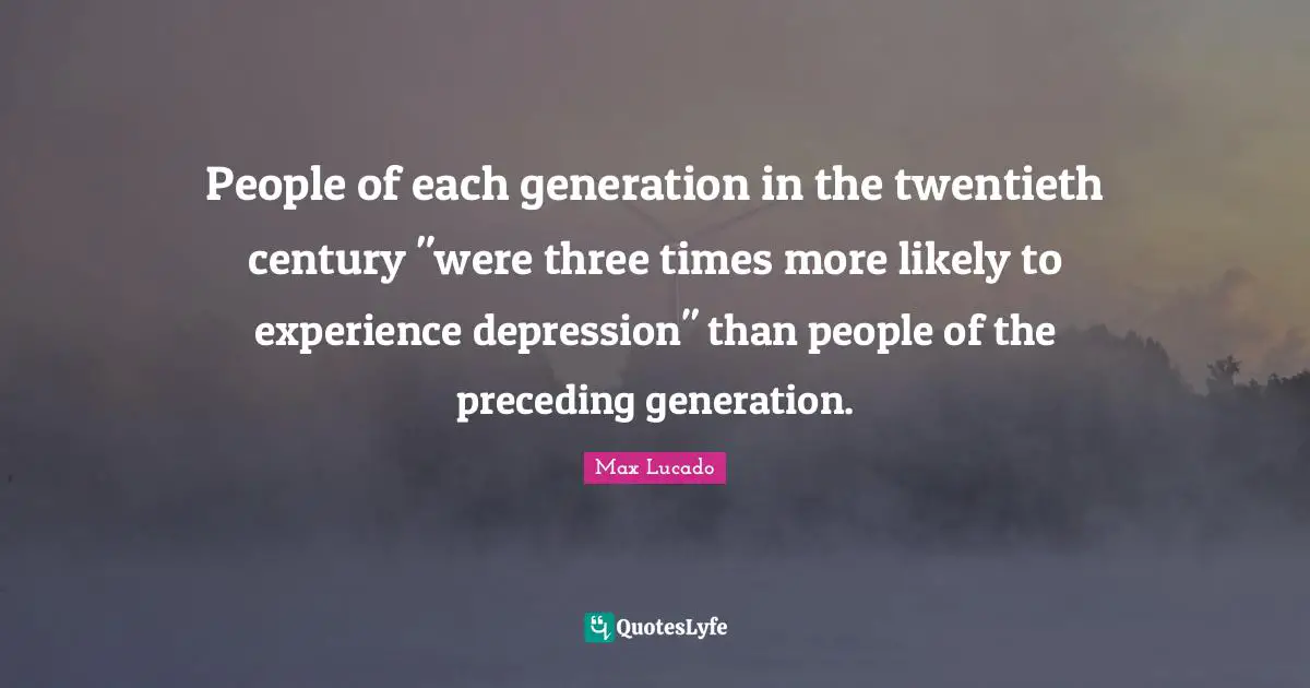 People of each generation in the twentieth century "were three times more likely to experience depression" than people of the preceding generation.