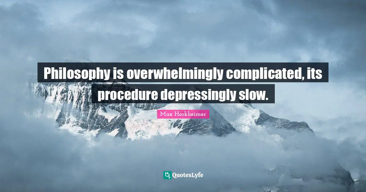 Max Horkheimer Quotes: Philosophy is overwhelmingly complicated, its procedure depressingly slow.