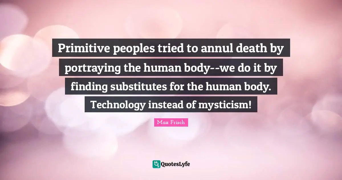 Portraying Quotes: "Primitive peoples tried to annul death by portraying the human body--we do it by finding substitutes for the human body. Technology instead of mysticism!"