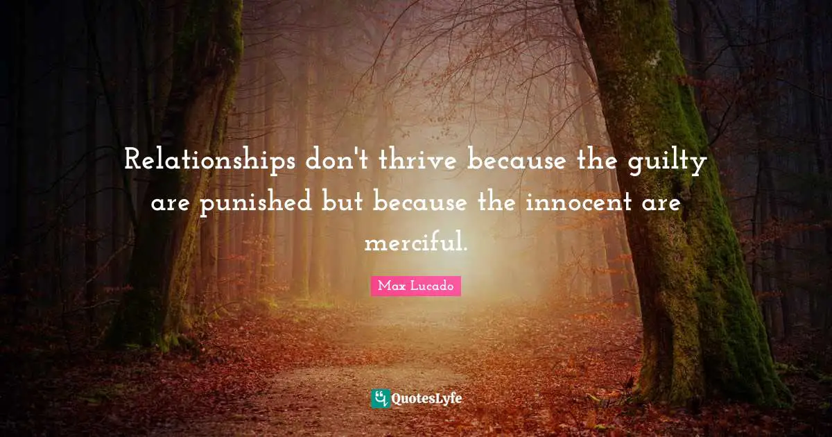 Thrive Quotes: "Relationships don't thrive because the guilty are punished but because the innocent are merciful."