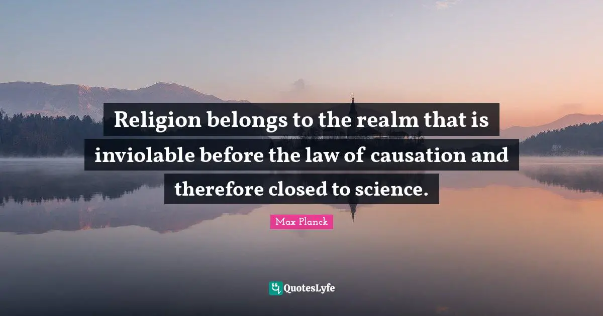Religion belongs to the realm that is inviolable before the law of causation and therefore closed to science.