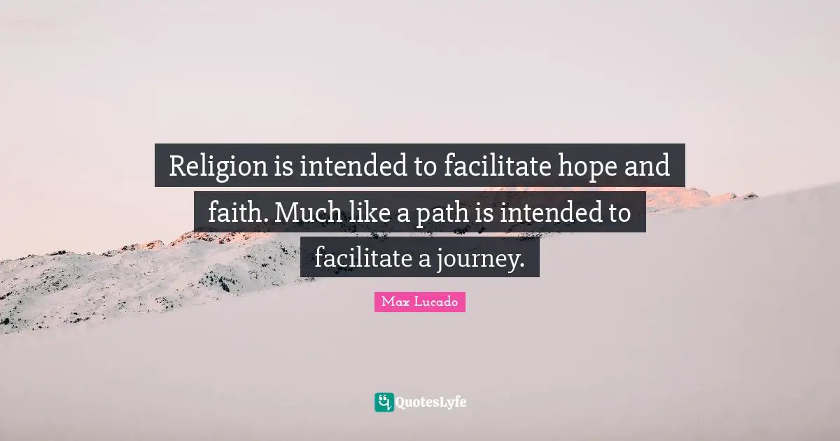 Facilitate Quotes: "Religion is intended to facilitate hope and faith. Much like a path is intended to facilitate a journey."