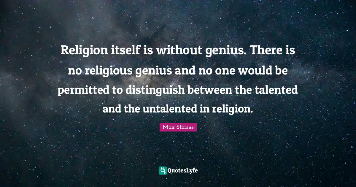 Religion itself is without genius. There is no religious genius and no one would be permitted to distinguish between the talented and the untalented in religion.