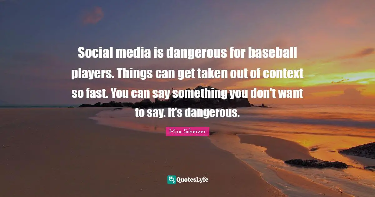 Of Context Quotes: "Social media is dangerous for baseball players. Things can get taken out of context so fast. You can say something you don't want to say. It's dangerous."