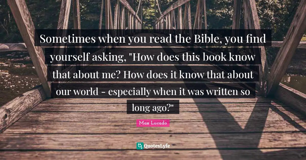 Sometimes when you read the Bible, you find yourself asking, "How does this book know that about me? How does it know that about our world - especially when it was written so long ago?"