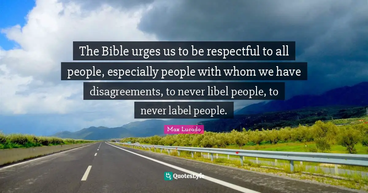 Urges Quotes: "The Bible urges us to be respectful to all people, especially people with whom we have disagreements, to never libel people, to never label people."