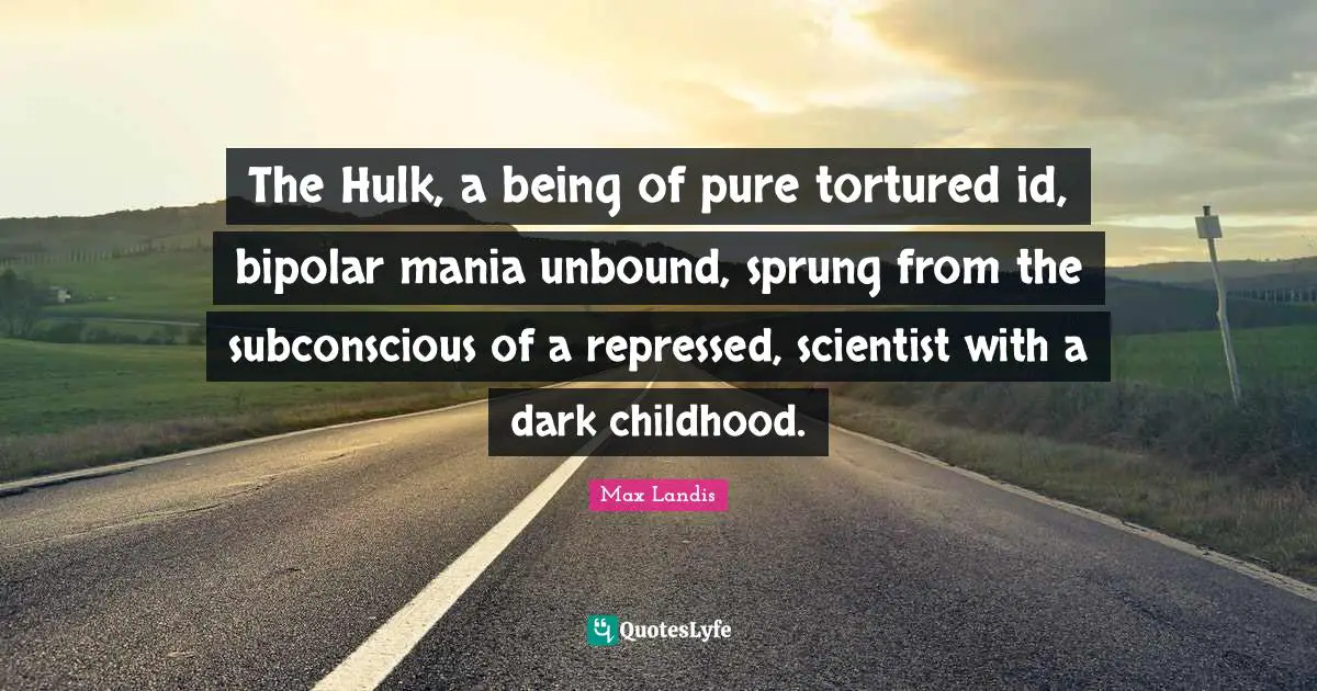 The Hulk, a being of pure tortured id, bipolar mania unbound, sprung from the subconscious of a repressed, scientist with a dark childhood.