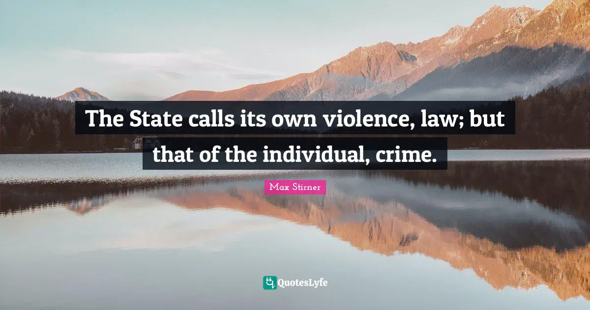 Crime Quotes: "The State calls its own violence, law; but that of the individual, crime."