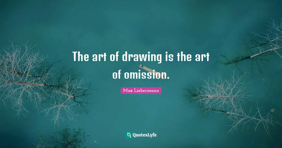The art of drawing is the art of omission.