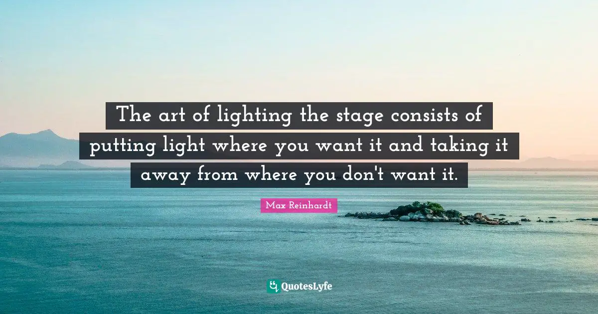 The art of lighting the stage consists of putting light where you want it and taking it away from where you don't want it.