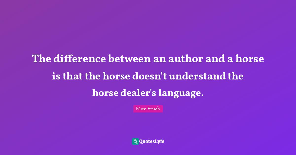 The difference between an author and a horse is that the horse doesn't understand the horse dealer's language.