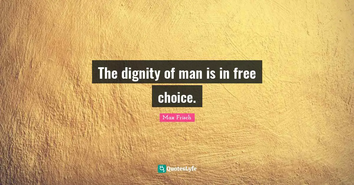 The dignity of man is in free choice.