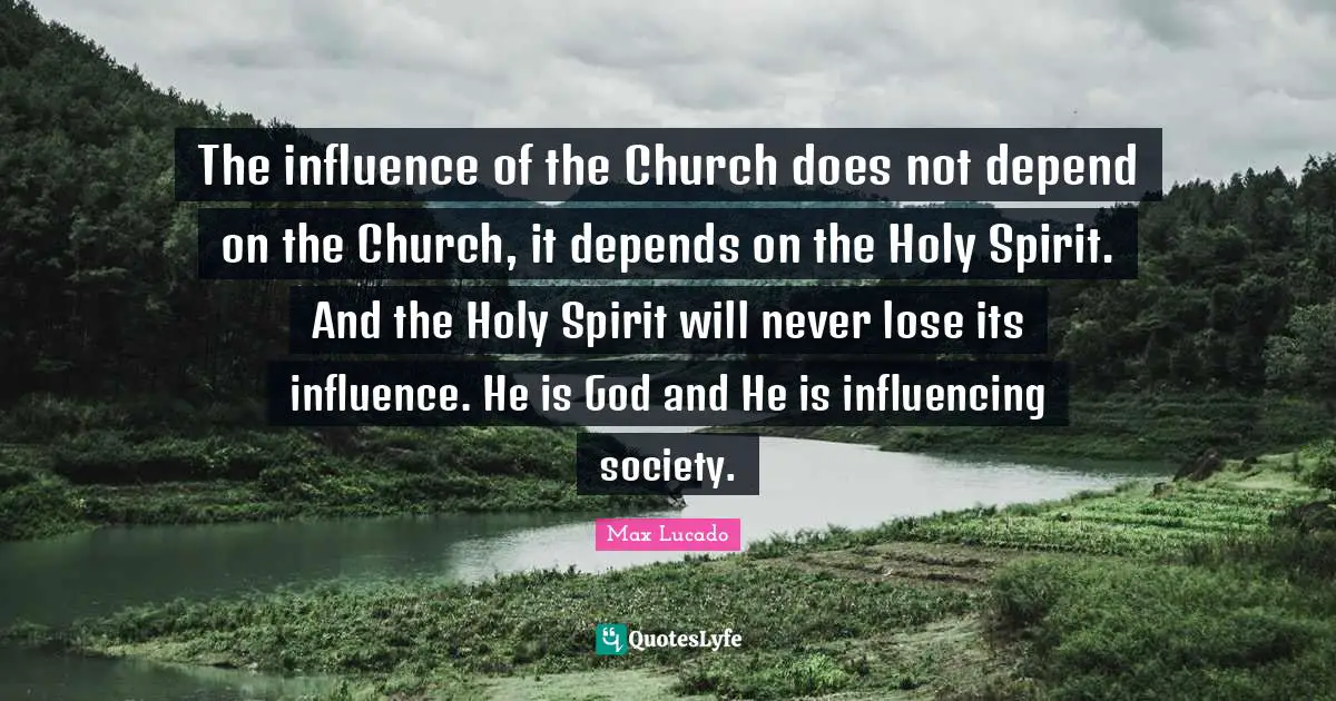 The influence of the Church does not depend on the Church, it depends on the Holy Spirit. And the Holy Spirit will never lose its influence. He is God and He is influencing society.