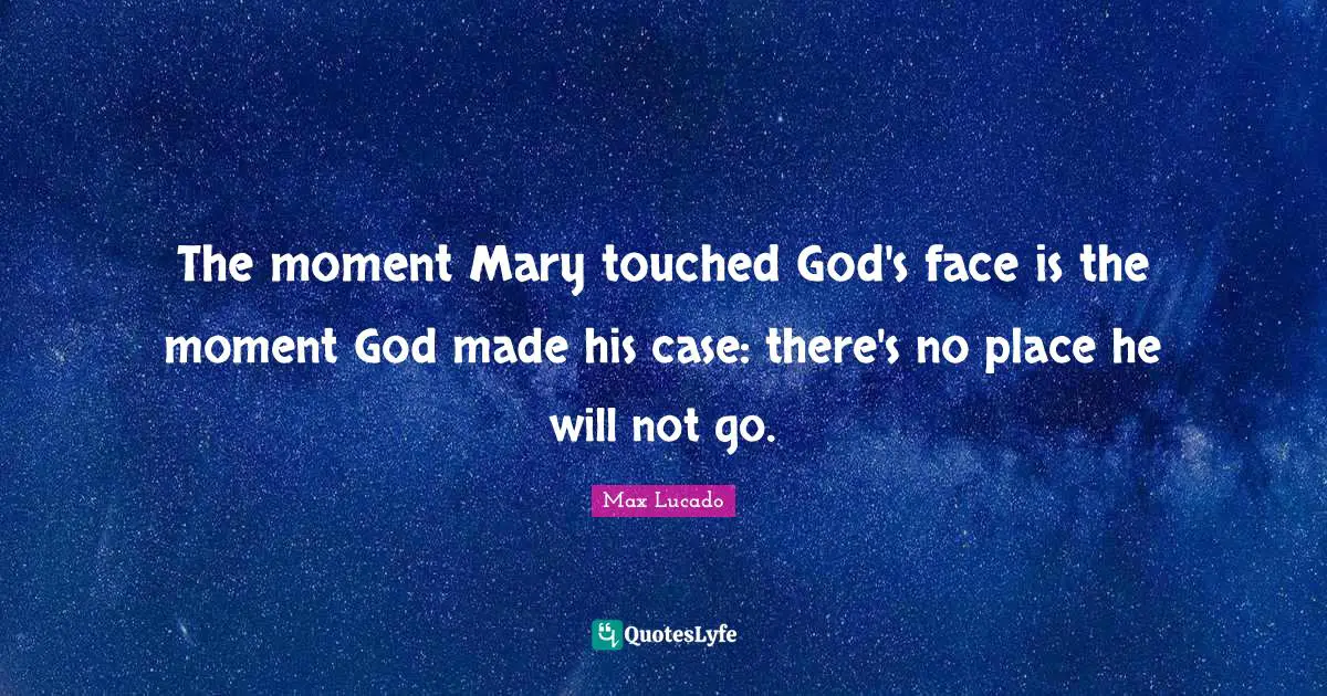 The moment Mary touched God's face is the moment God made his case: there's no place he will not go.