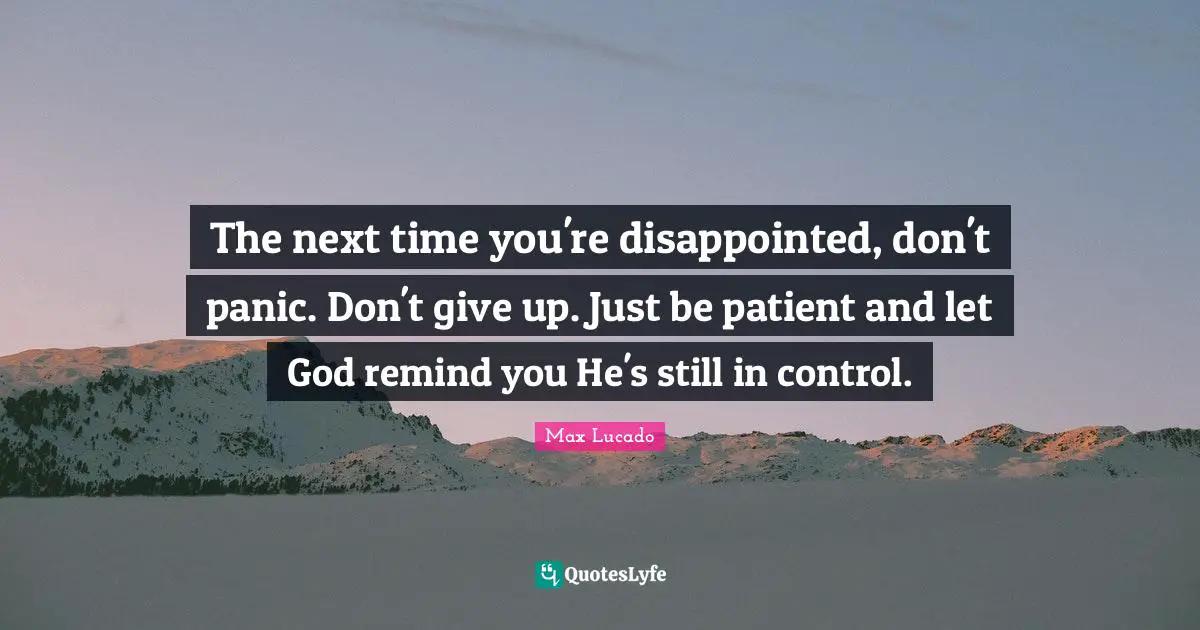 Patient Quotes: "The next time you're disappointed, don't panic. Don't give up. Just be patient and let God remind you He's still in control."