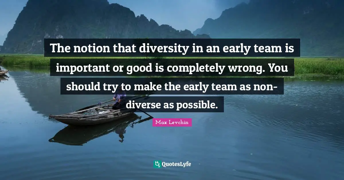 The notion that diversity in an early team is important or good is completely wrong. You should try to make the early team as non-diverse as possible.