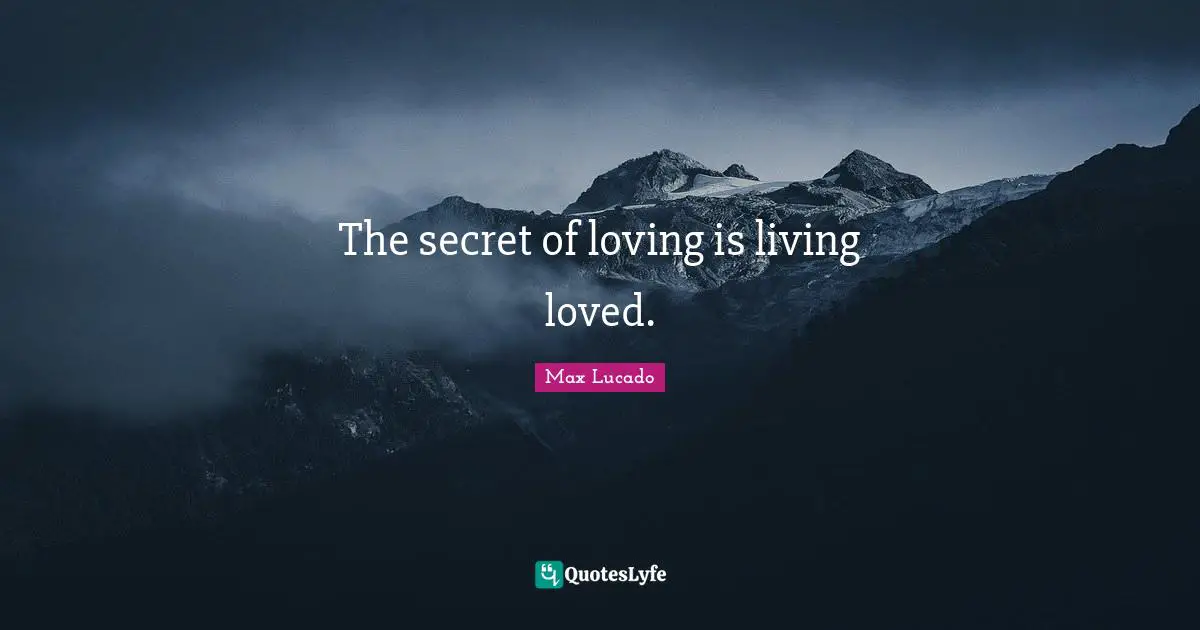 The secret of loving is living loved.