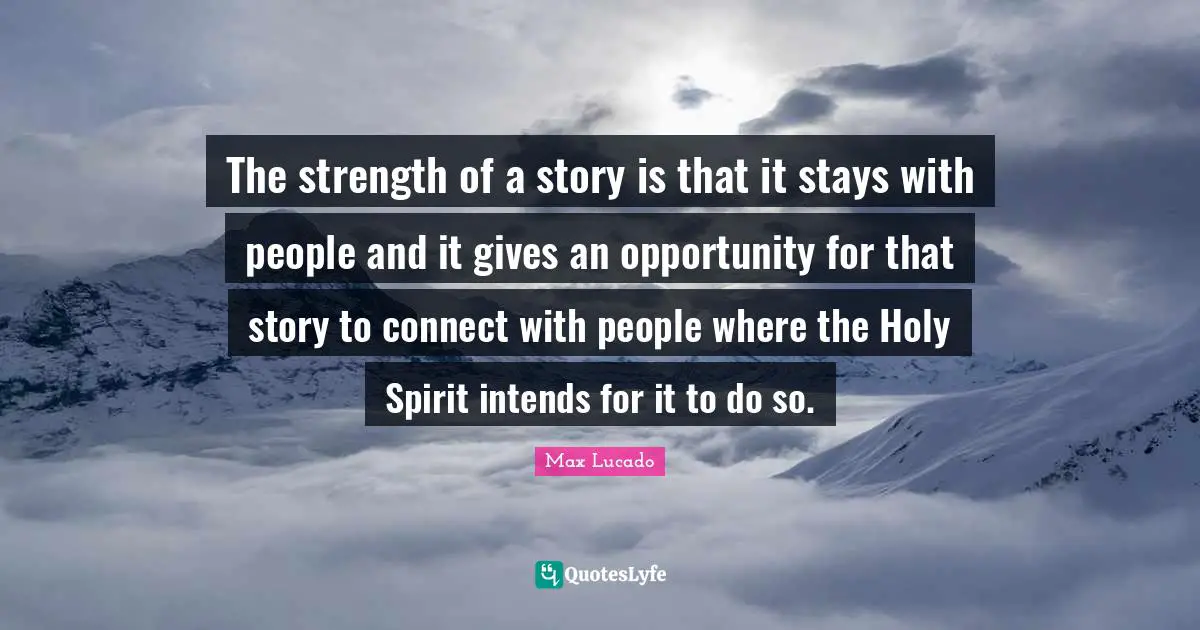 The strength of a story is that it stays with people and it gives an opportunity for that story to connect with people where the Holy Spirit intends for it to do so.