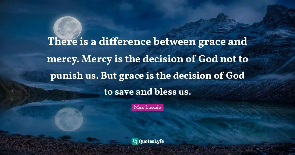 Max Lucado Quotes: There is a difference between grace and mercy. Mercy is the decision of God not to punish us. But grace is the decision of God to save and bless us.