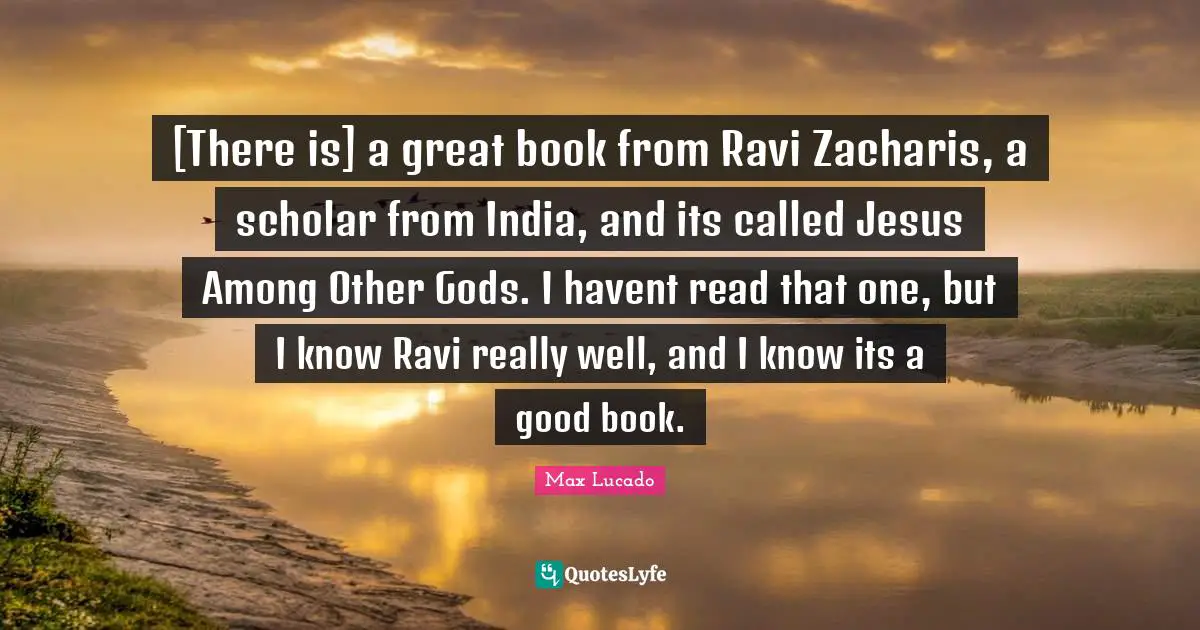 [There is] a great book from Ravi Zacharis, a scholar from India, and its called Jesus Among Other Gods. I havent read that one, but I know Ravi really well, and I know its a good book.