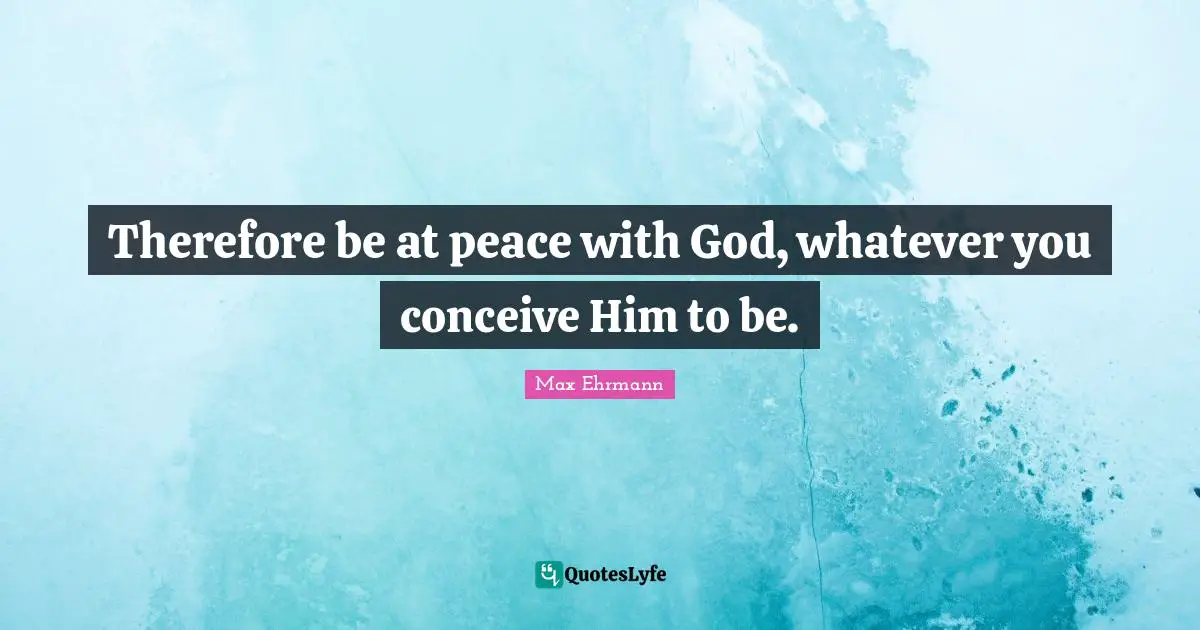Drudgery Quotes: "Therefore be at peace with God, whatever you conceive Him to be."