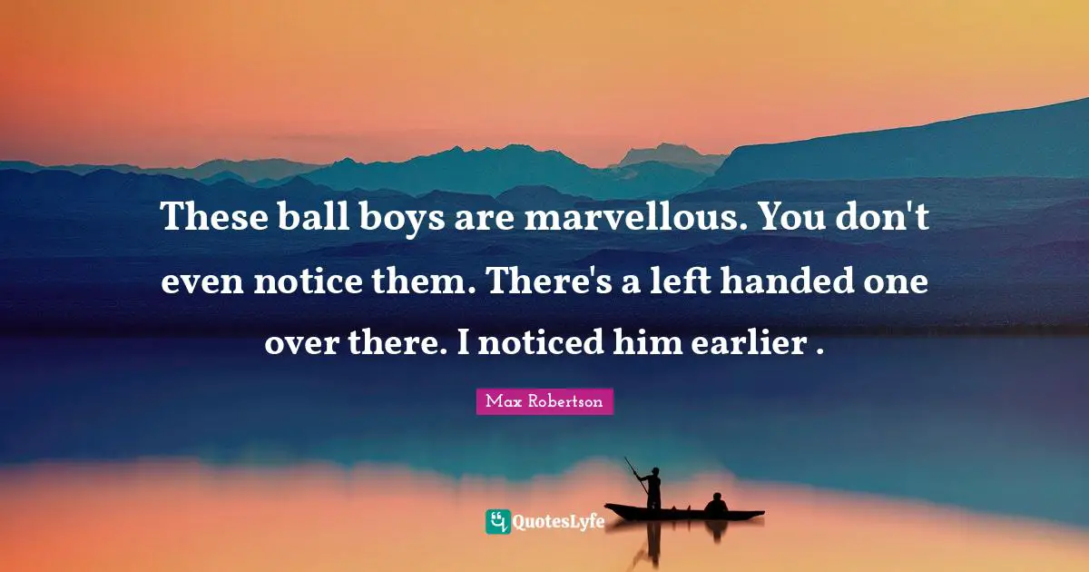 These ball boys are marvellous. You don't even notice them. There's a left handed one over there. I noticed him earlier .