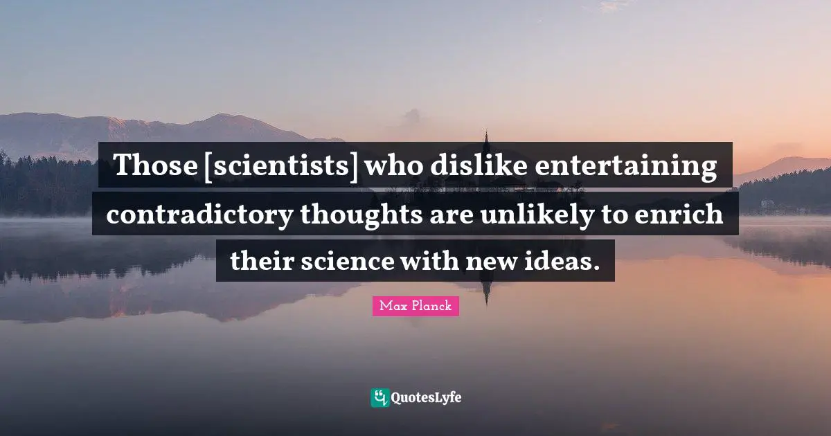 New Ideas Quotes: "Those [scientists] who dislike entertaining contradictory thoughts are unlikely to enrich their science with new ideas."