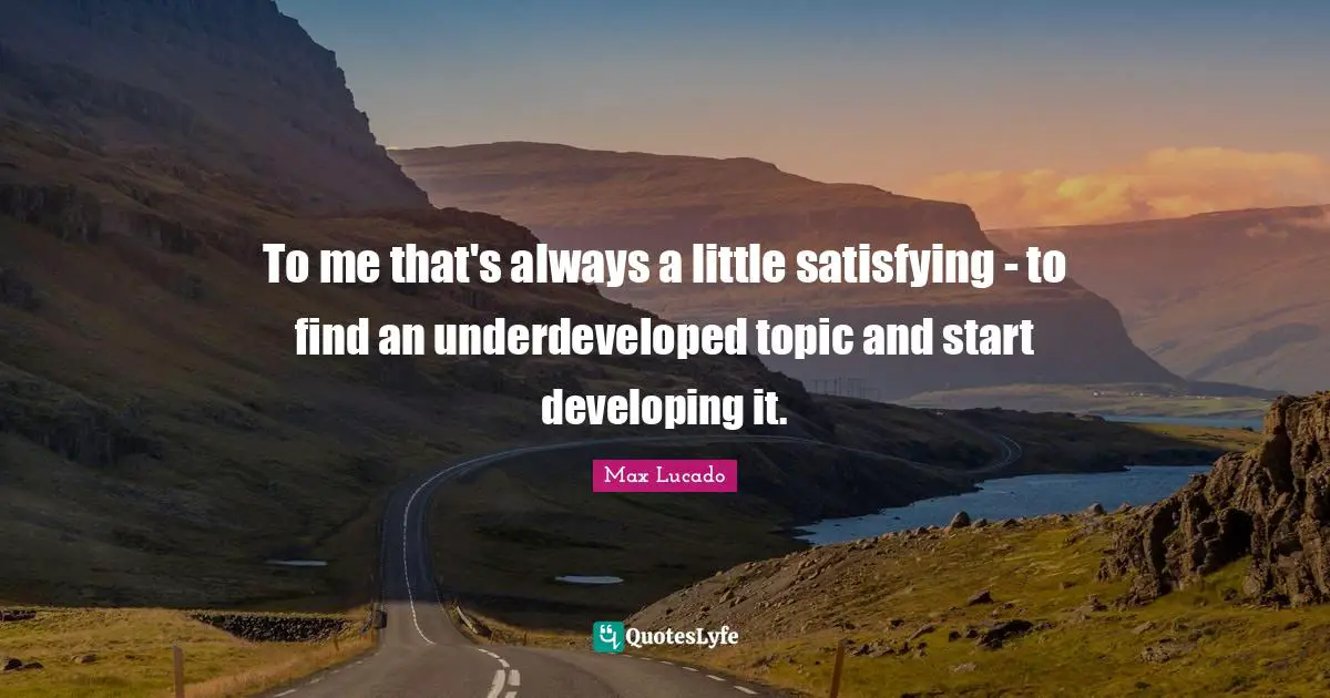 To me that's always a little satisfying - to find an underdeveloped topic and start developing it.