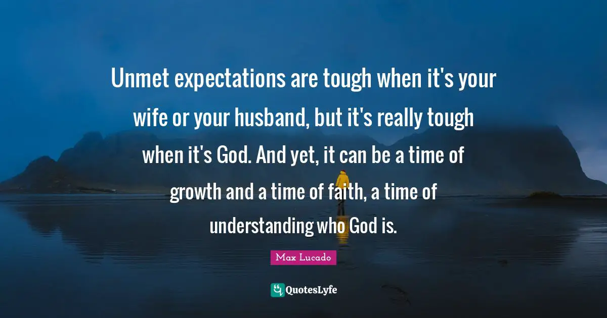 Unmet expectations are tough when it's your wife or your husband, but it's really tough when it's God. And yet, it can be a time of growth and a time of faith, a time of understanding who God is.