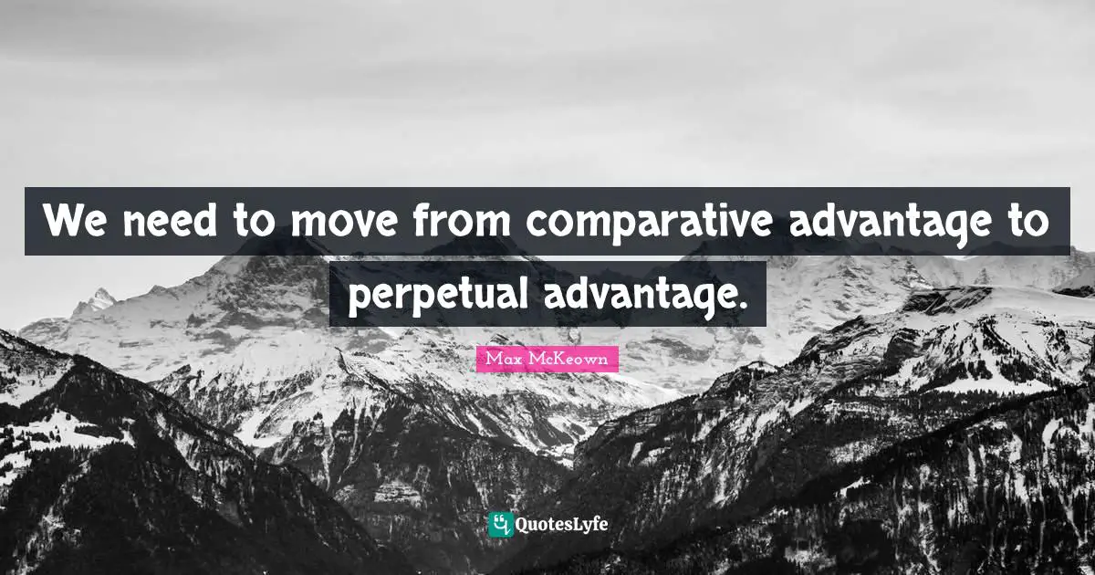 We need to move from comparative advantage to perpetual advantage.