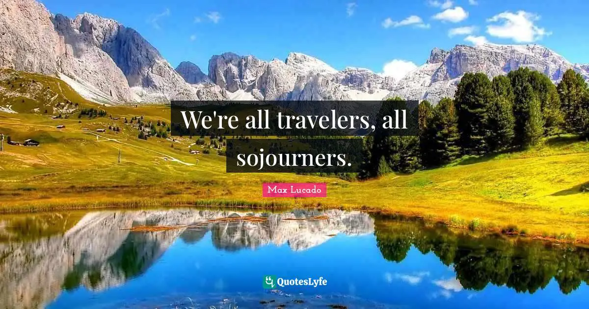 We're all travelers, all sojourners.
