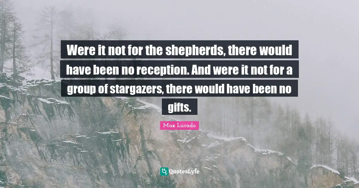 Were it not for the shepherds, there would have been no reception. And were it not for a group of stargazers, there would have been no gifts.