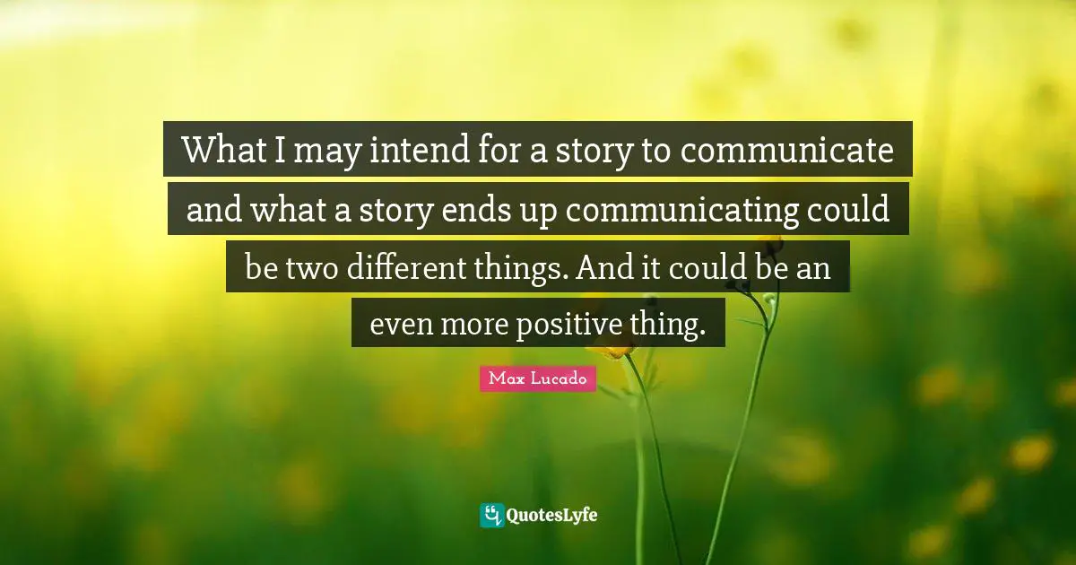 Two Different Things Quotes: "What I may intend for a story to communicate and what a story ends up communicating could be two different things. And it could be an even more positive thing."