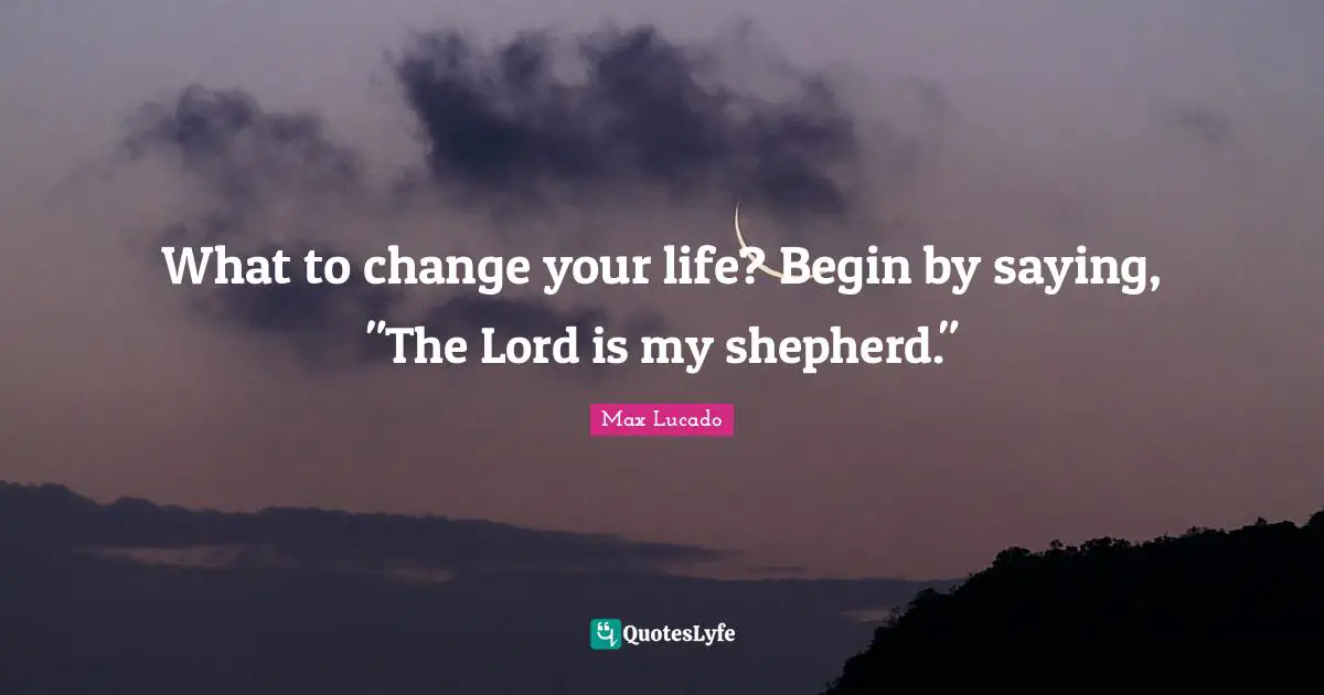 What to change your life? Begin by saying, "The Lord is my shepherd."