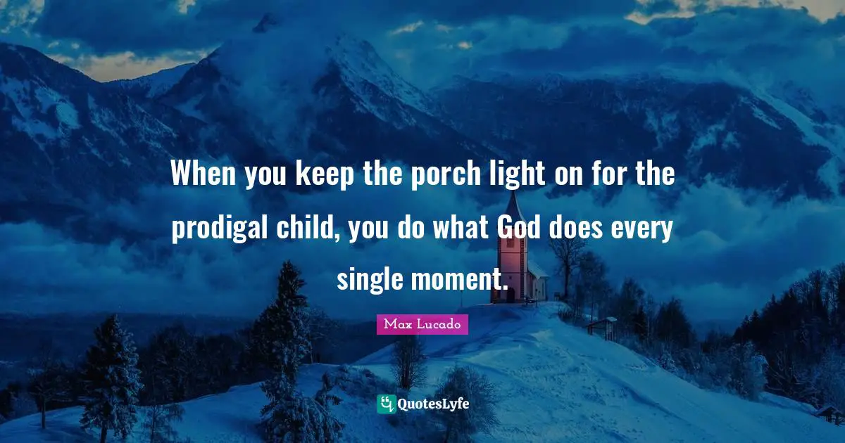 When you keep the porch light on for the prodigal child, you do what God does every single moment.