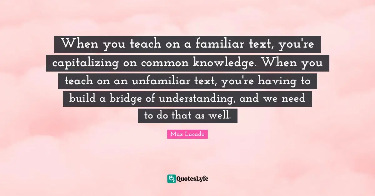 When you teach on a familiar text, you're capitalizing on common knowledge. When you teach on an unfamiliar text, you're having to build a bridge of understanding, and we need to do that as well.