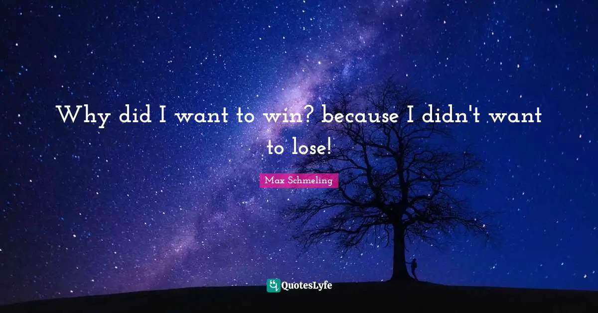 Why did I want to win? because I didn't want to lose!