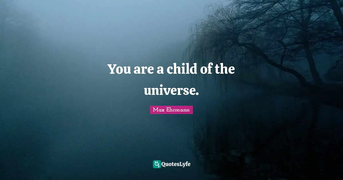 You are a child of the universe.