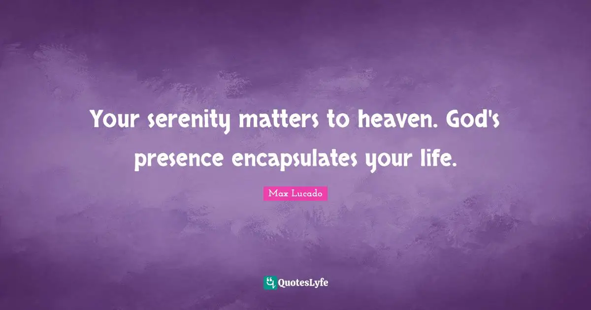 God S Presence Quotes: "Your serenity matters to heaven. God's presence encapsulates your life."