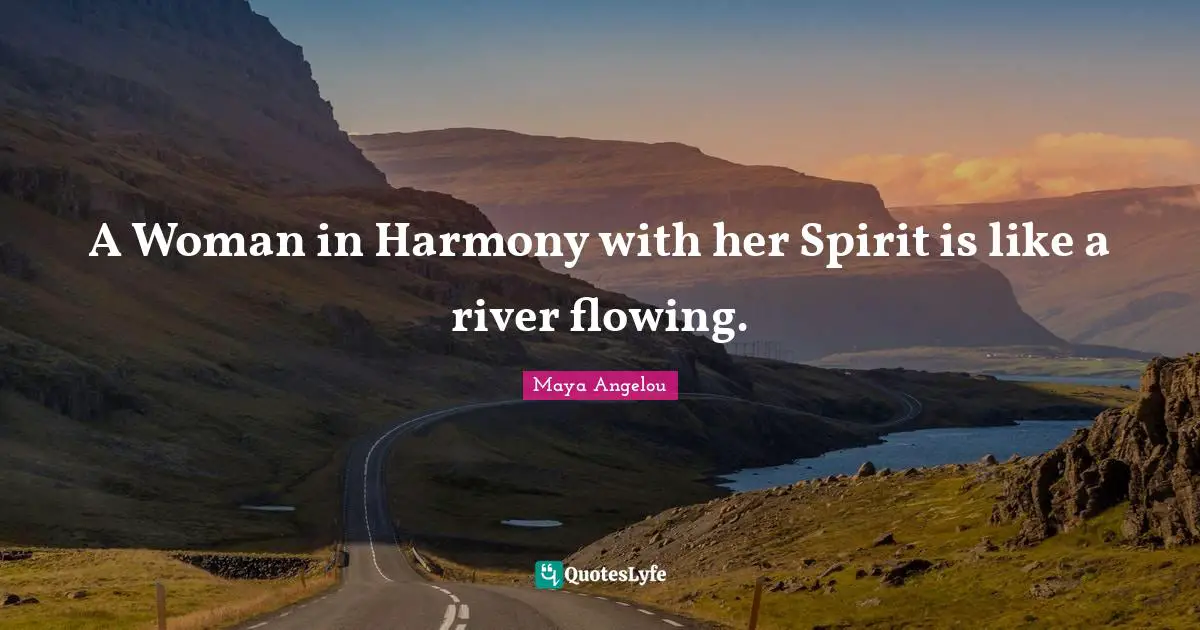 A Woman in Harmony with her Spirit is like a river flowing.