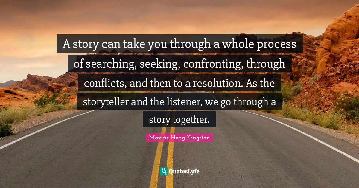 Storyteller Quotes: "A story can take you through a whole process of searching, seeking, confronting, through conflicts, and then to a resolution. As the storyteller and the listener, we go through a story together."