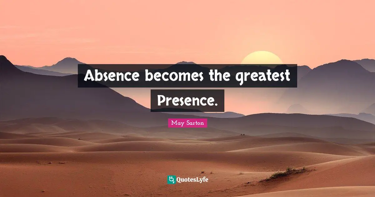 Absence becomes the greatest Presence.