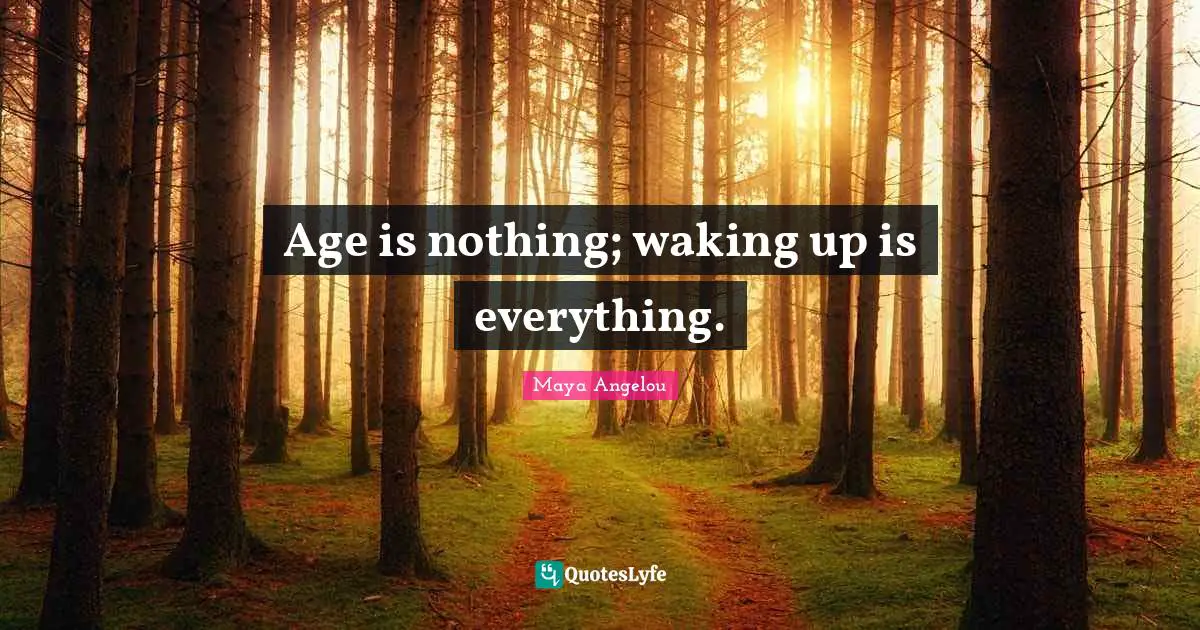Age is nothing; waking up is everything.
