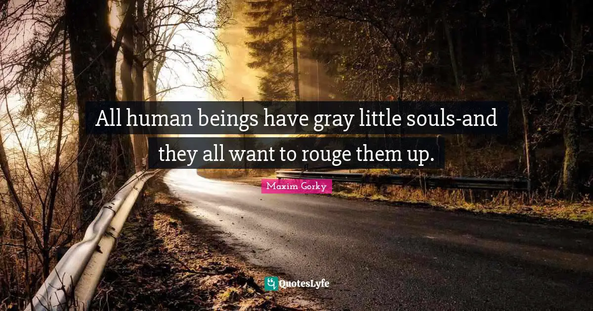 Maxim Gorky Quotes: "All human beings have gray little souls-and they all want to rouge them up."